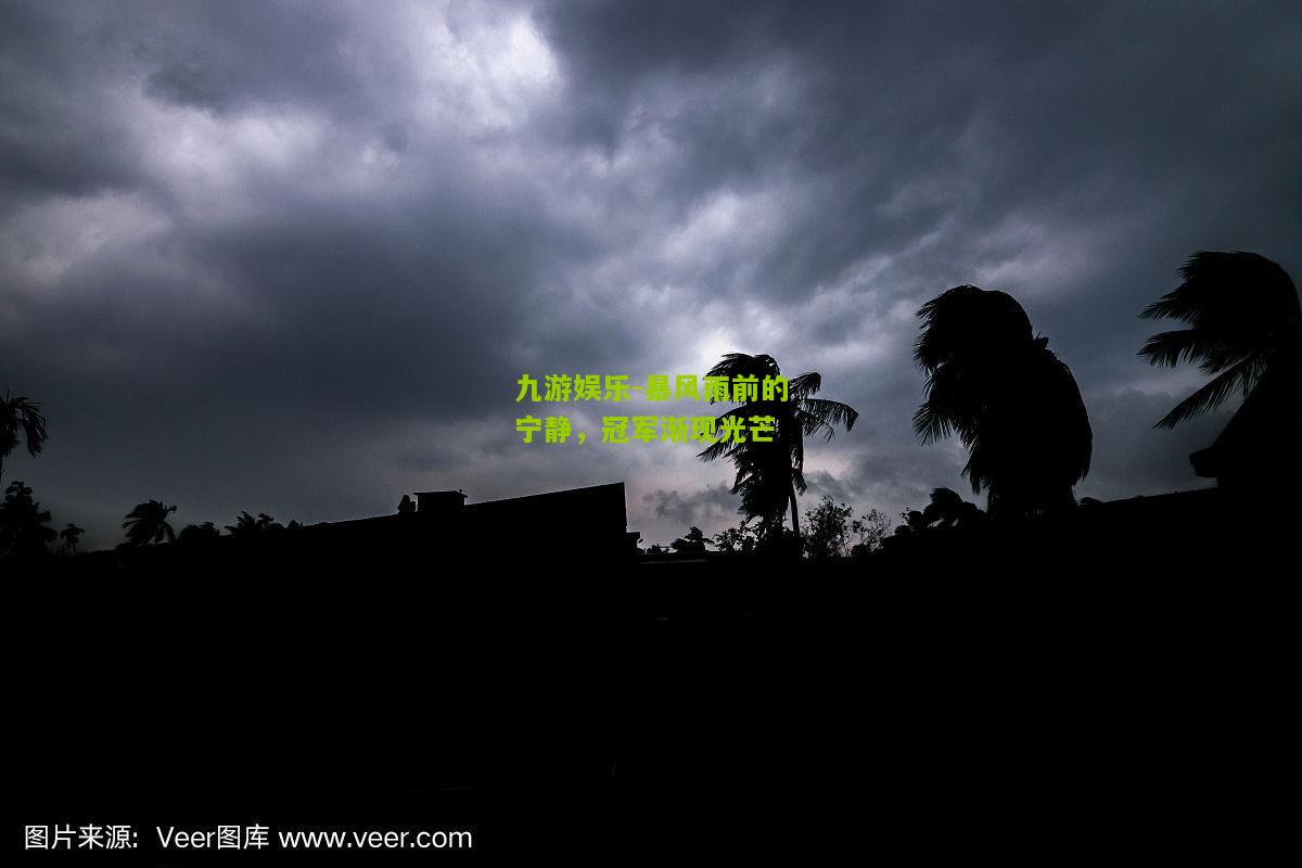 九游娱乐-暴风雨前的宁静，冠军渐现光芒