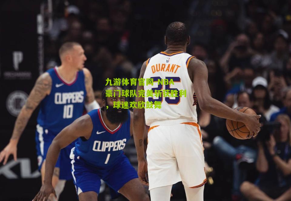 NBA豪门球队完美斩获胜利，球迷欢欣鼓舞