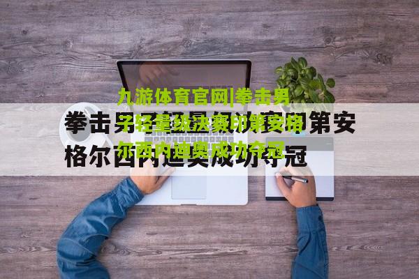 九游体育官网|拳击男子轻量级决赛印第安格尔西内迪奥成功夺冠