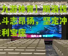 【九游体育】斯洛伐克队斗志昂扬，坚定冲击胜利宝座