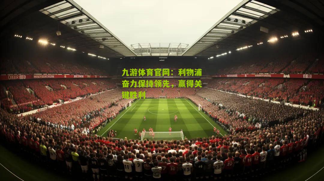 九游体育官网：利物浦奋力保持领先，赢得关键胜利