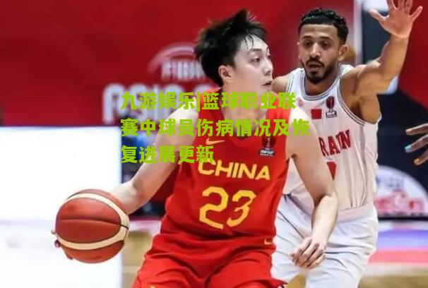 九游娱乐|篮球职业联赛中球员伤病情况及恢复进展更新