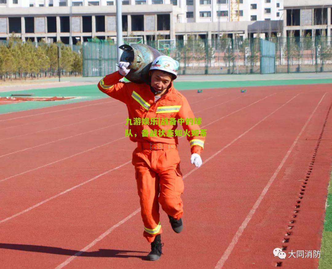 九游娱乐|战备中的球队，备战状态如火如荼