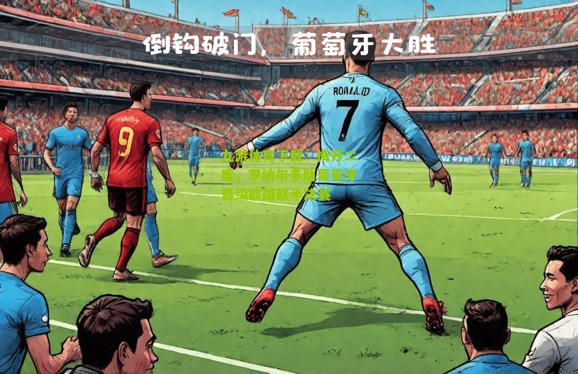 九游体育下载：梅开二度，罗纳尔多助葡萄牙晋级欧国联半决赛