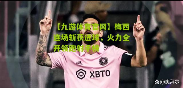 梅西连场斩获进球，火力全开领跑射手榜