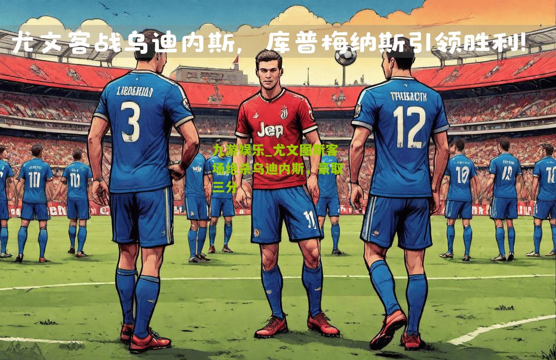 尤文图斯客场绝杀乌迪内斯，豪取三分
