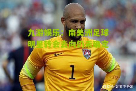南美洲足球明星转会去向仍未确定