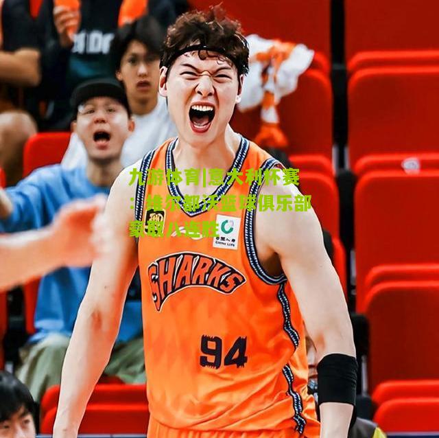 九游体育|意大利杯赛：维尔都沃篮球俱乐部豪取八连胜