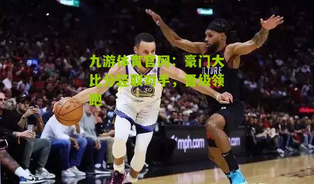 豪门大比分轻取对手，晋级领跑